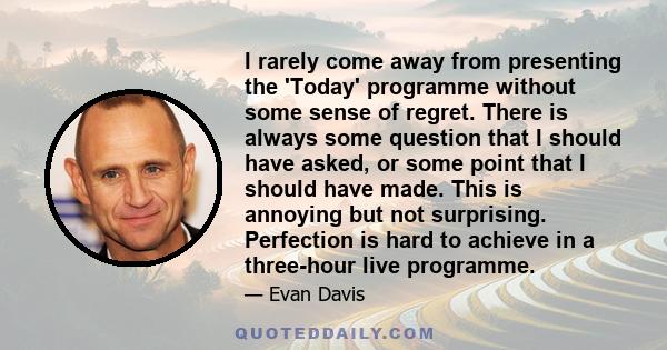 I rarely come away from presenting the 'Today' programme without some sense of regret. There is always some question that I should have asked, or some point that I should have made. This is annoying but not surprising.