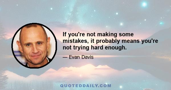 If you're not making some mistakes, it probably means you're not trying hard enough.