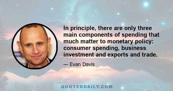 In principle, there are only three main components of spending that much matter to monetary policy: consumer spending, business investment and exports and trade.