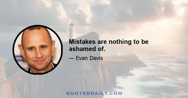 Mistakes are nothing to be ashamed of.