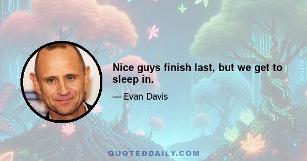 Nice guys finish last, but we get to sleep in.