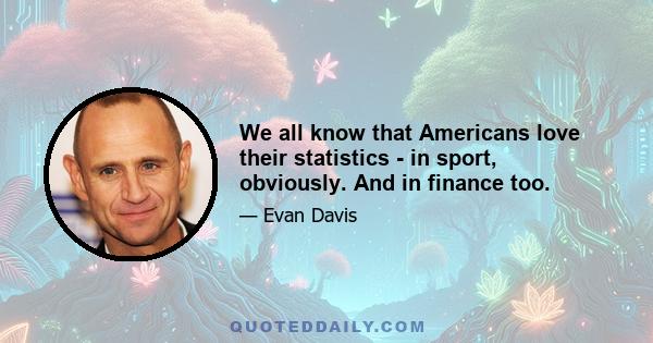 We all know that Americans love their statistics - in sport, obviously. And in finance too.