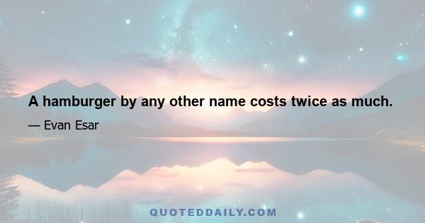 A hamburger by any other name costs twice as much.