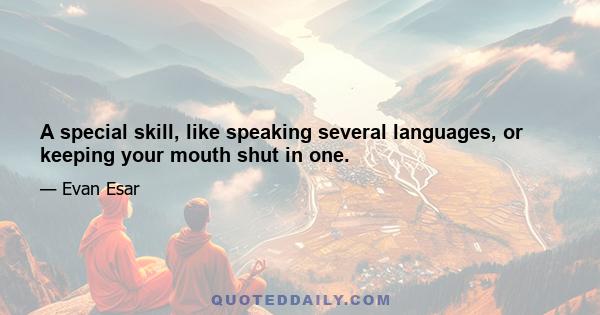 A special skill, like speaking several languages, or keeping your mouth shut in one.