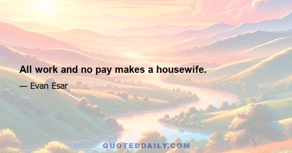 All work and no pay makes a housewife.