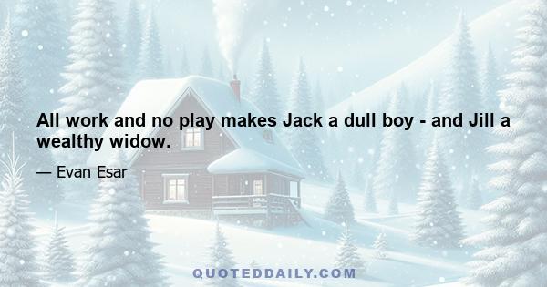 All work and no play makes Jack a dull boy - and Jill a wealthy widow.