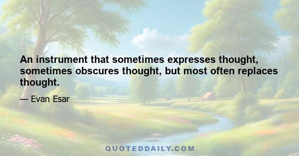 An instrument that sometimes expresses thought, sometimes obscures thought, but most often replaces thought.