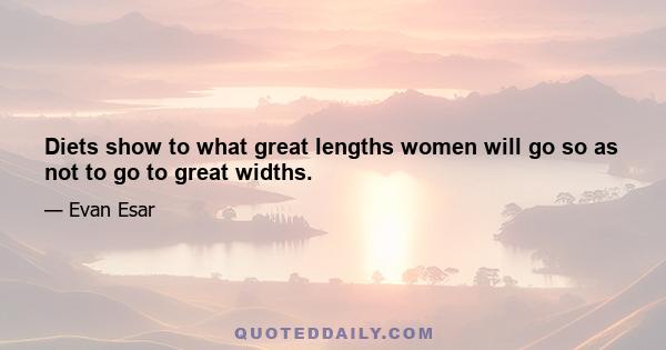 Diets show to what great lengths women will go so as not to go to great widths.