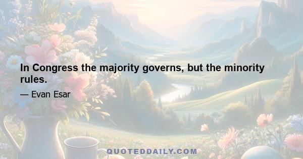 In Congress the majority governs, but the minority rules.