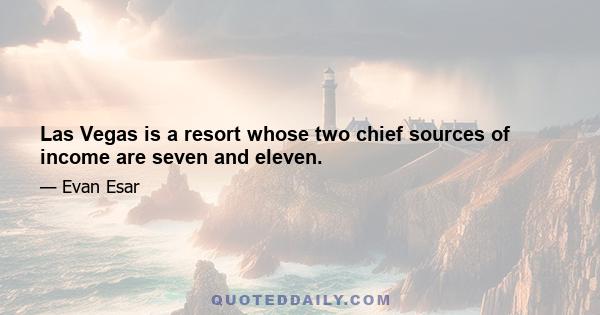 Las Vegas is a resort whose two chief sources of income are seven and eleven.