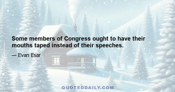 Some members of Congress ought to have their mouths taped instead of their speeches.