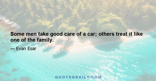 Some men take good care of a car; others treat it like one of the family.