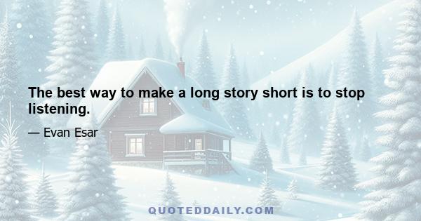 The best way to make a long story short is to stop listening.