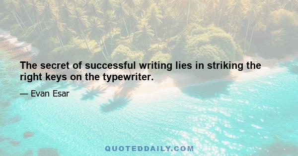 The secret of successful writing lies in striking the right keys on the typewriter.