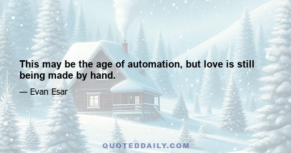 This may be the age of automation, but love is still being made by hand.