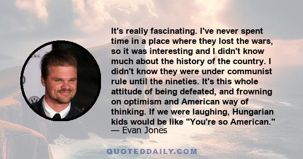 It's really fascinating. I've never spent time in a place where they lost the wars, so it was interesting and I didn't know much about the history of the country. I didn't know they were under communist rule until the