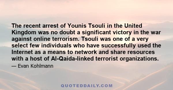 The recent arrest of Younis Tsouli in the United Kingdom was no doubt a significant victory in the war against online terrorism. Tsouli was one of a very select few individuals who have successfully used the Internet as 