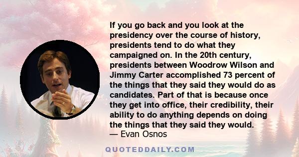 If you go back and you look at the presidency over the course of history, presidents tend to do what they campaigned on. In the 20th century, presidents between Woodrow Wilson and Jimmy Carter accomplished 73 percent of 