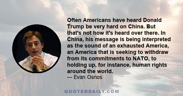 Often Americans have heard Donald Trump be very hard on China. But that's not how it's heard over there. In China, his message is being interpreted as the sound of an exhausted America, an America that is seeking to