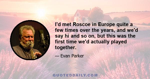 I'd met Roscoe in Europe quite a few times over the years, and we'd say hi and so on, but this was the first time we'd actually played together.