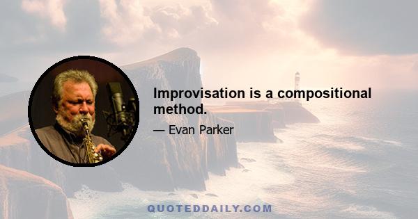 Improvisation is a compositional method.