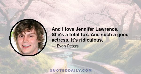 And I love Jennifer Lawrence. She's a total fox. And such a good actress. It's ridiculous.