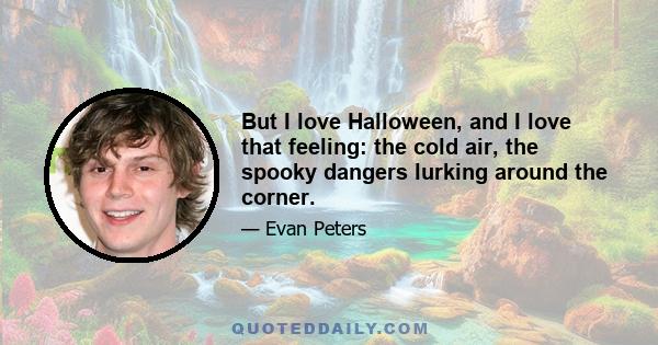 But I love Halloween, and I love that feeling: the cold air, the spooky dangers lurking around the corner.