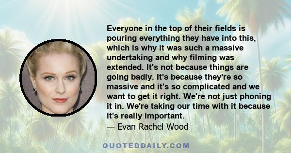 Everyone in the top of their fields is pouring everything they have into this, which is why it was such a massive undertaking and why filming was extended. It's not because things are going badly. It's because they're