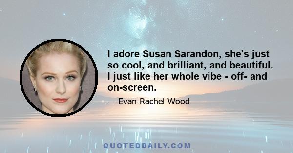 I adore Susan Sarandon, she's just so cool, and brilliant, and beautiful. I just like her whole vibe - off- and on-screen.