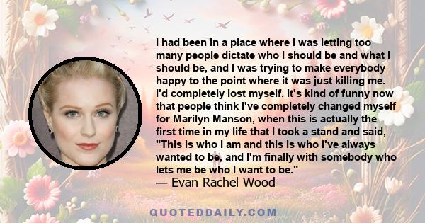 I had been in a place where I was letting too many people dictate who I should be and what I should be, and I was trying to make everybody happy to the point where it was just killing me. I'd completely lost myself.