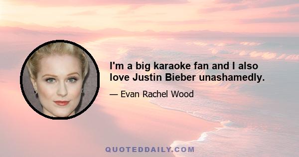 I'm a big karaoke fan and I also love Justin Bieber unashamedly.