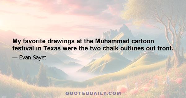 My favorite drawings at the Muhammad cartoon festival in Texas were the two chalk outlines out front.