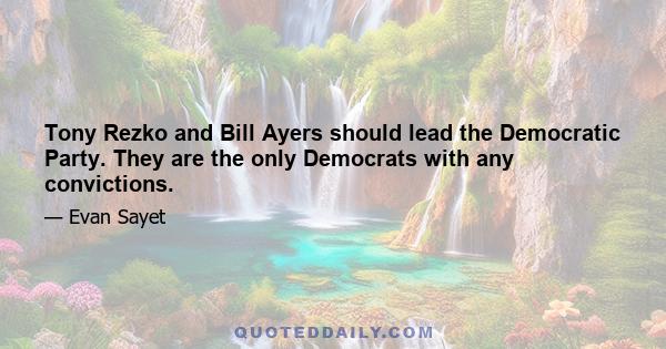 Tony Rezko and Bill Ayers should lead the Democratic Party. They are the only Democrats with any convictions.