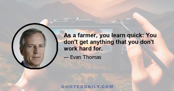 As a farmer, you learn quick: You don't get anything that you don't work hard for.