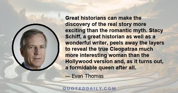 Great historians can make the discovery of the real story more exciting than the romantic myth. Stacy Schiff, a great historian as well as a wonderful writer, peels away the layers to reveal the true Cleopatraa much