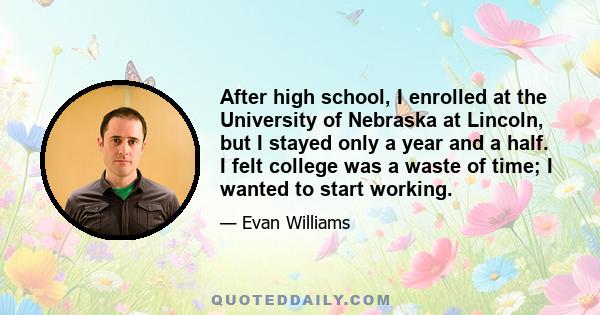 After high school, I enrolled at the University of Nebraska at Lincoln, but I stayed only a year and a half. I felt college was a waste of time; I wanted to start working.