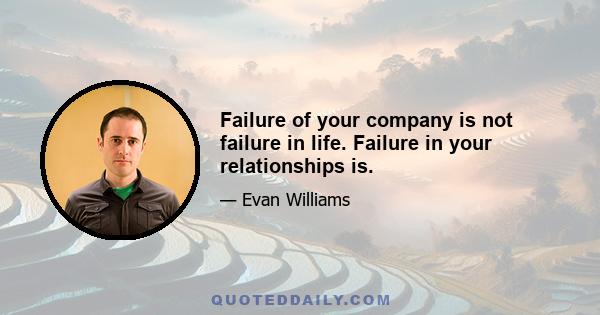 Failure of your company is not failure in life. Failure in your relationships is.