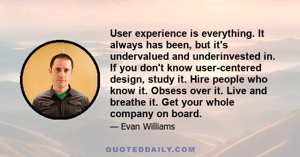 User experience is everything. It always has been, but it's undervalued and underinvested in. If you don't know user-centered design, study it. Hire people who know it. Obsess over it. Live and breathe it. Get your