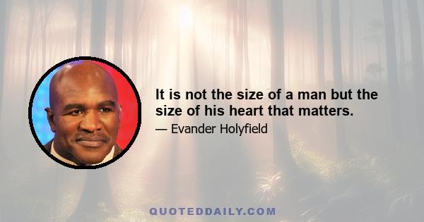 It is not the size of a man but the size of his heart that matters.