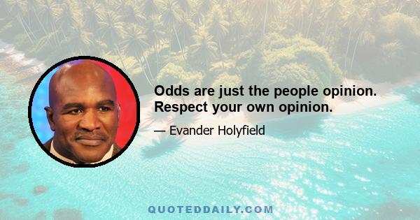 Odds are just the people opinion. Respect your own opinion.