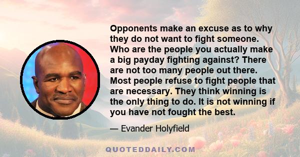 Opponents make an excuse as to why they do not want to fight someone. Who are the people you actually make a big payday fighting against? There are not too many people out there. Most people refuse to fight people that