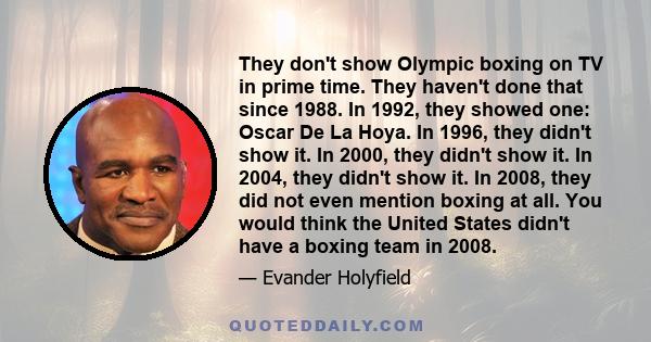 They don't show Olympic boxing on TV in prime time. They haven't done that since 1988. In 1992, they showed one: Oscar De La Hoya. In 1996, they didn't show it. In 2000, they didn't show it. In 2004, they didn't show