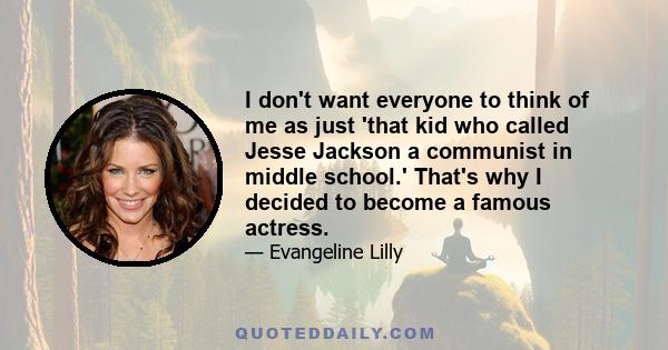 I don't want everyone to think of me as just 'that kid who called Jesse Jackson a communist in middle school.' That's why I decided to become a famous actress.