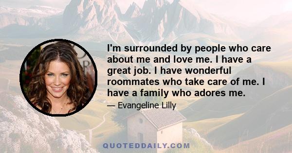 I'm surrounded by people who care about me and love me. I have a great job. I have wonderful roommates who take care of me. I have a family who adores me.