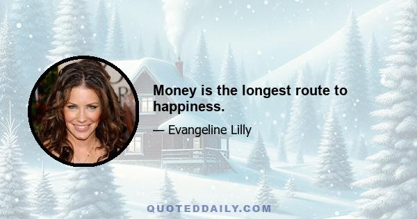 Money is the longest route to happiness.