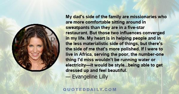 My dad's side of the family are missionaries who are more comfortable sitting around in sweatpants than they are in a five-star restaurant. But those two influences converged in my life. My heart is in helping people