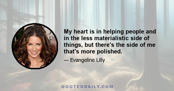 My heart is in helping people and in the less materialistic side of things, but there's the side of me that's more polished.