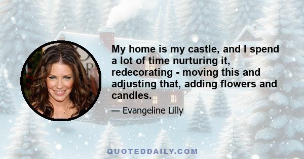 My home is my castle, and I spend a lot of time nurturing it, redecorating - moving this and adjusting that, adding flowers and candles.