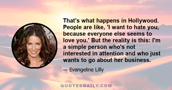 That's what happens in Hollywood. People are like, 'I want to hate you, because everyone else seems to love you.' But the reality is this: I'm a simple person who's not interested in attention and who just wants to go