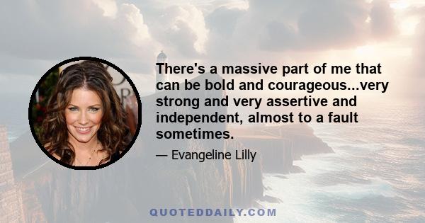 There's a massive part of me that can be bold and courageous...very strong and very assertive and independent, almost to a fault sometimes.